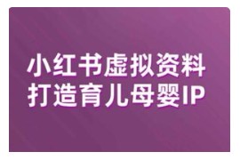 小红书虚拟资料项目，打造育儿母婴IP，多种变现方式
